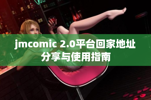 jmcomic 2.0平台回家地址分享与使用指南