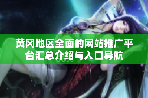 黄冈地区全面的网站推广平台汇总介绍与入口导航