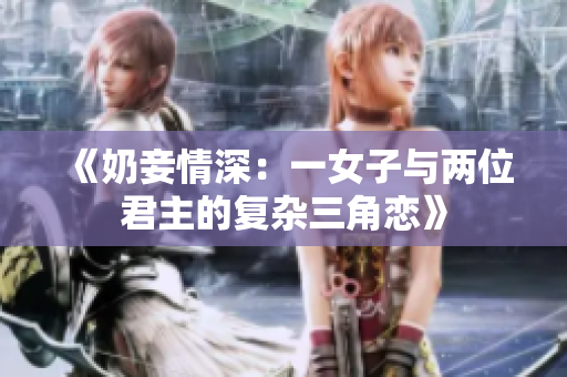 《奶妾情深：一女子与两位君主的复杂三角恋》
