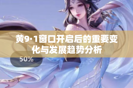 黄9·1窗口开启后的重要变化与发展趋势分析