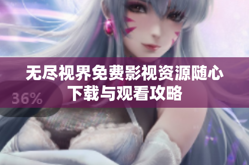 无尽视界免费影视资源随心下载与观看攻略