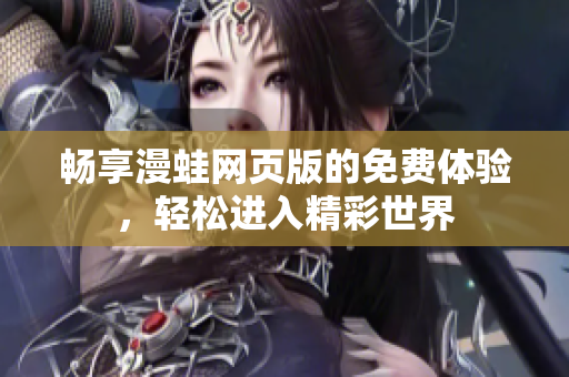 畅享漫蛙网页版的免费体验，轻松进入精彩世界