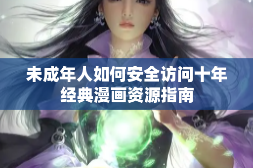未成年人如何安全访问十年经典漫画资源指南