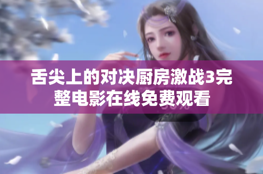 舌尖上的对决厨房激战3完整电影在线免费观看
