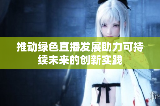 推动绿色直播发展助力可持续未来的创新实践