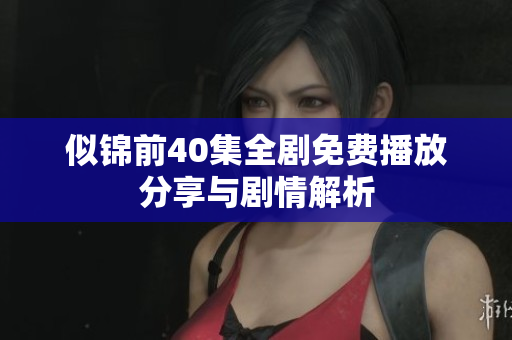 似锦前40集全剧免费播放分享与剧情解析