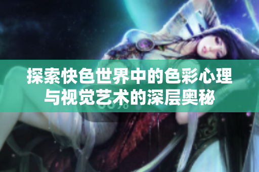 探索快色世界中的色彩心理与视觉艺术的深层奥秘