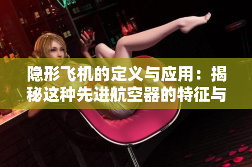 隐形飞机的定义与应用：揭秘这种先进航空器的特征与功能