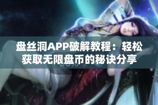 盘丝洞APP破解教程：轻松获取无限盘币的秘诀分享