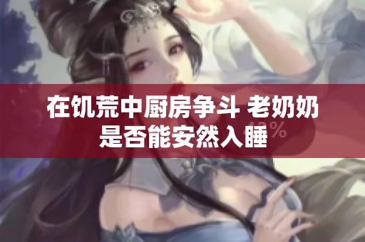 在饥荒中厨房争斗 老奶奶是否能安然入睡