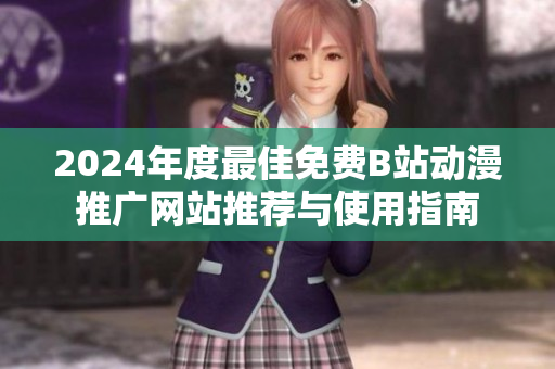 2024年度最佳免费B站动漫推广网站推荐与使用指南