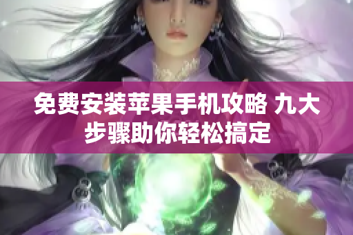 免费安装苹果手机攻略 九大步骤助你轻松搞定