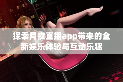 探索月夜直播app带来的全新娱乐体验与互动乐趣