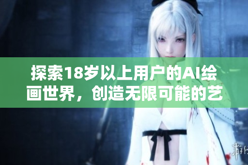 探索18岁以上用户的AI绘画世界，创造无限可能的艺术之旅