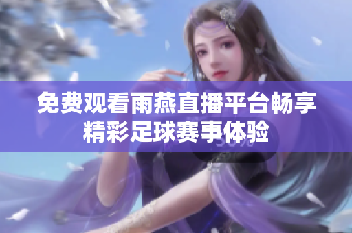 免费观看雨燕直播平台畅享精彩足球赛事体验