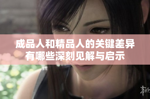 成品人和精品人的关键差异有哪些深刻见解与启示