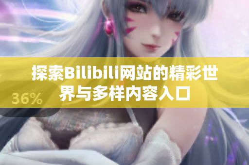 探索Bilibili网站的精彩世界与多样内容入口