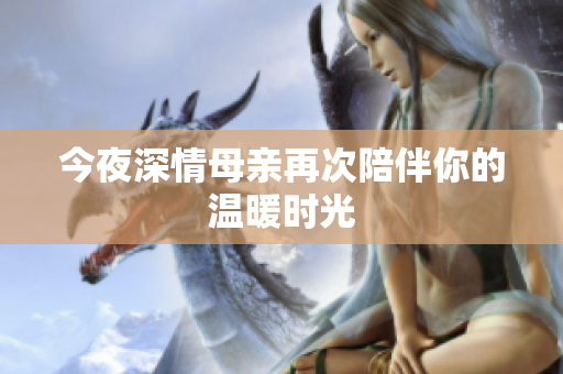 今夜深情母亲再次陪伴你的温暖时光