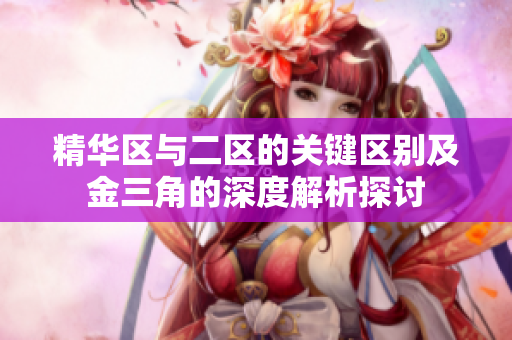 精华区与二区的关键区别及金三角的深度解析探讨