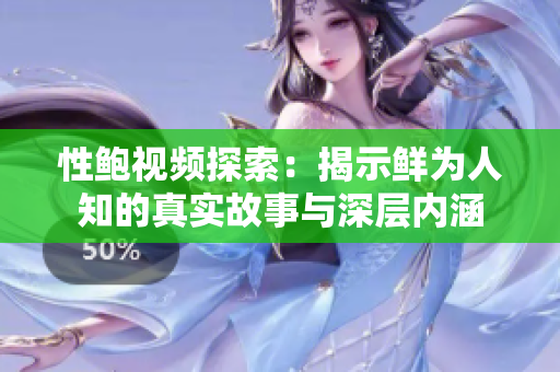 性鲍视频探索：揭示鲜为人知的真实故事与深层内涵