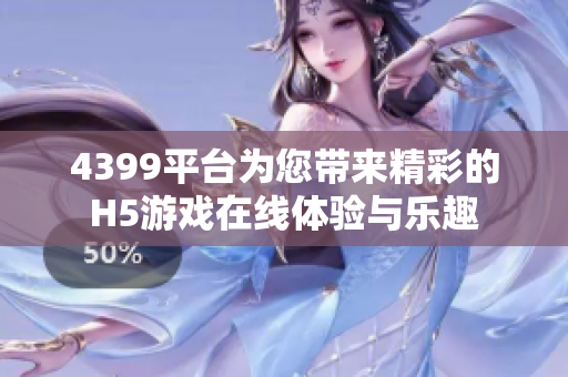 4399平台为您带来精彩的H5游戏在线体验与乐趣