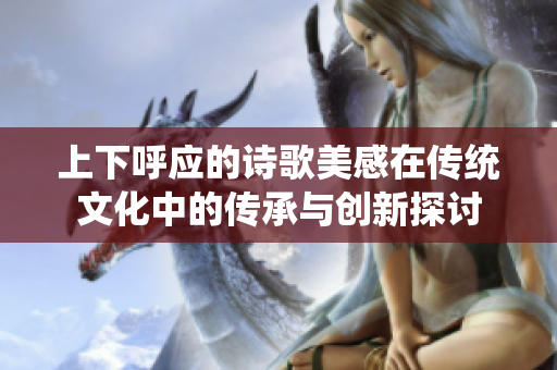 上下呼应的诗歌美感在传统文化中的传承与创新探讨