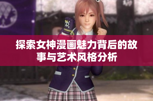 探索女神漫画魅力背后的故事与艺术风格分析