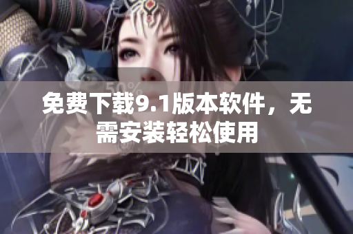免费下载9.1版本软件，无需安装轻松使用