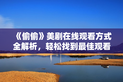 《偷偷》美剧在线观看方式全解析，轻松找到最佳观看途径