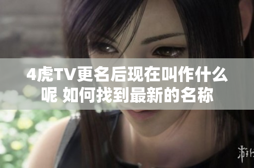 4虎TV更名后现在叫作什么呢 如何找到最新的名称