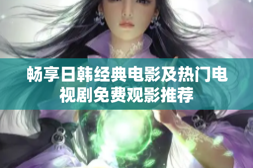畅享日韩经典电影及热门电视剧免费观影推荐