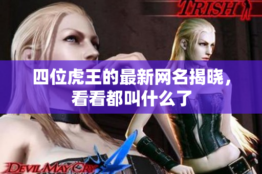 四位虎王的最新网名揭晓，看看都叫什么了