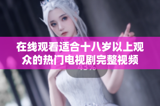 在线观看适合十八岁以上观众的热门电视剧完整视频
