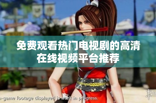 免费观看热门电视剧的高清在线视频平台推荐