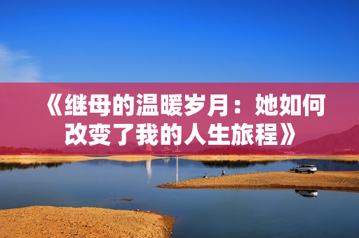 《继母的温暖岁月：她如何改变了我的人生旅程》