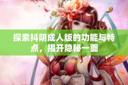 探索抖阴成人版的功能与特点，揭开隐秘一面