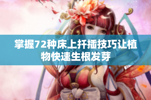 掌握72种床上扦插技巧让植物快速生根发芽