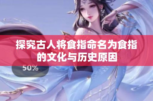 探究古人将食指命名为食指的文化与历史原因
