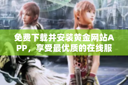 免费下载并安装黄金网站APP，享受最优质的在线服务体验