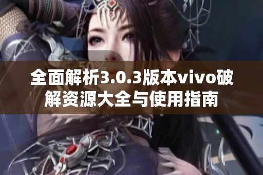 全面解析3.0.3版本vivo破解资源大全与使用指南