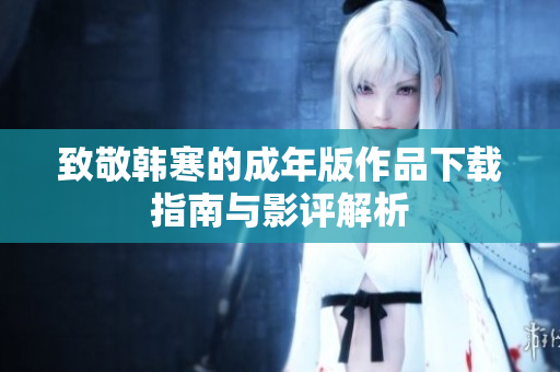 致敬韩寒的成年版作品下载指南与影评解析