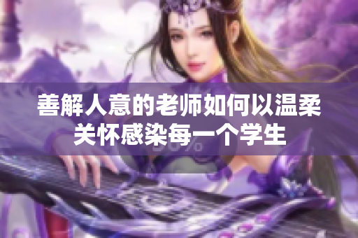善解人意的老师如何以温柔关怀感染每一个学生