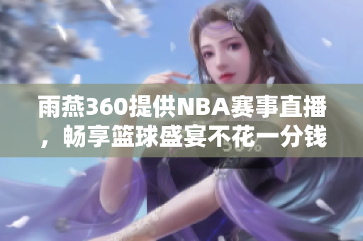 雨燕360提供NBA赛事直播，畅享篮球盛宴不花一分钱