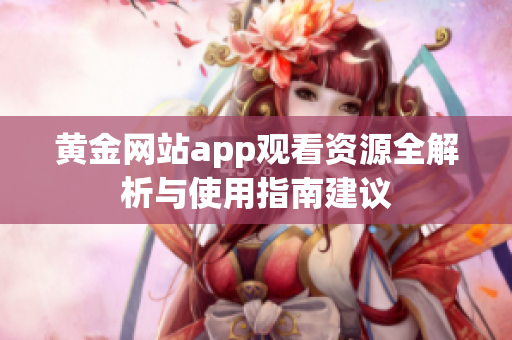 黄金网站app观看资源全解析与使用指南建议