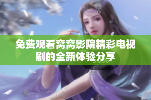 免费观看窝窝影院精彩电视剧的全新体验分享
