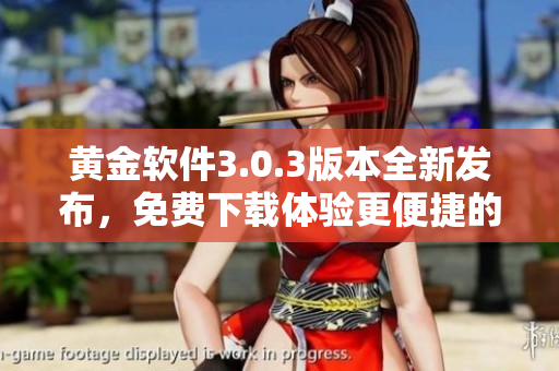 黄金软件3.0.3版本全新发布，免费下载体验更便捷的功能