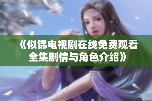 《似锦电视剧在线免费观看 全集剧情与角色介绍》