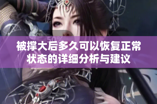 被撑大后多久可以恢复正常状态的详细分析与建议
