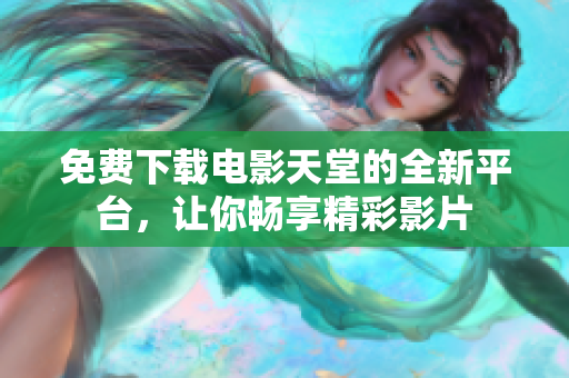 免费下载电影天堂的全新平台，让你畅享精彩影片
