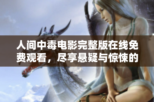 人间中毒电影完整版在线免费观看，尽享悬疑与惊悚的视觉盛宴